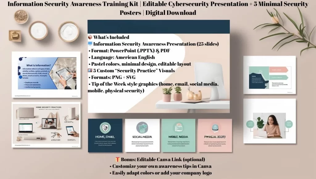 Information Security Awareness Training Slide Deck – Editable PowerPoint Presentation for Cybersecurity Education and Staff Training Information Security Awareness Training Kit | Editable Cybersecurity Presentation + 5 Minimal Security Posters | Digital Download Whether onboarding new employees or running a training session, this kit will help you communicate cybersecurity principles clearly, visually, and effectively.